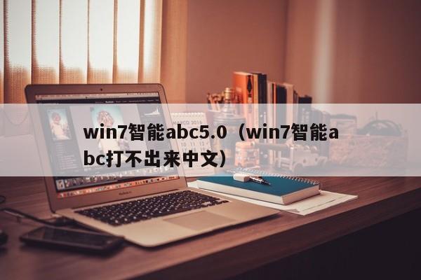 win7智能abc5.0（win7智能abc打不出来中文）