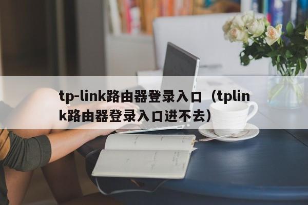 tp-link路由器登录入口（tplink路由器登录入口进不去）