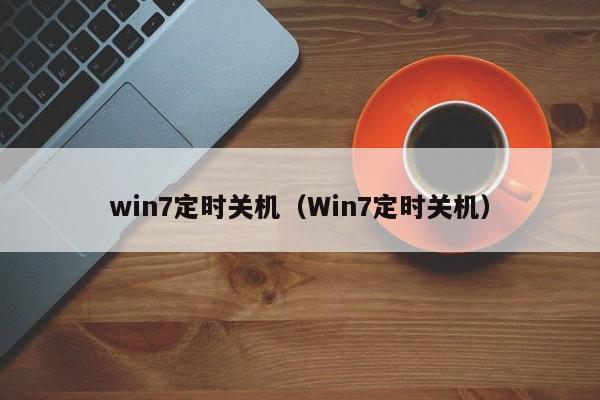 win7定时关机（Win7定时关机）