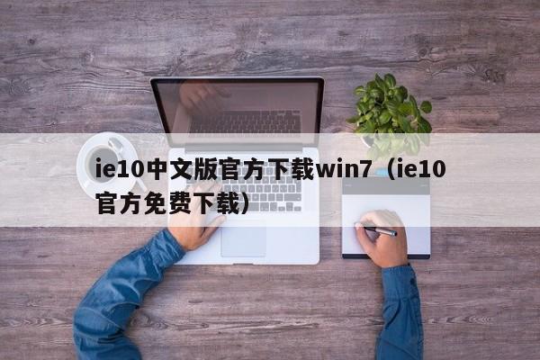 ie10中文版官方下载win7（ie10官方免费下载）