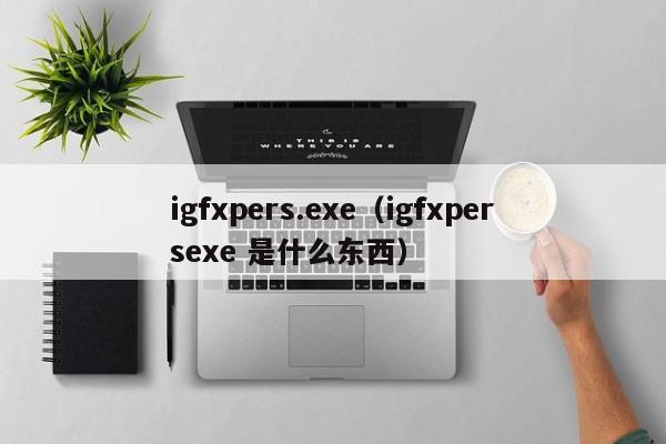 igfxpers.exe（igfxpersexe 是什么东西）