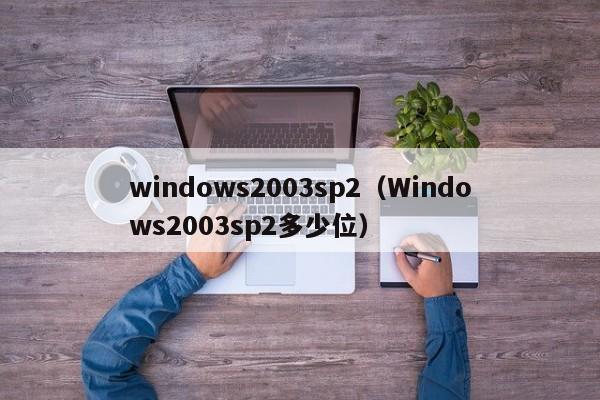 windows2003sp2（Windows2003sp2多少位）