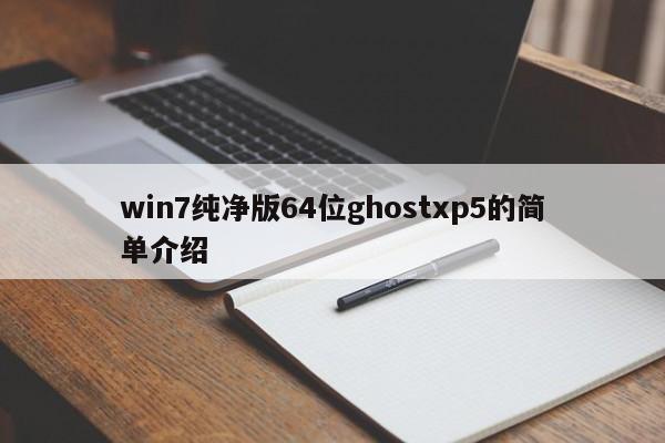 win7纯净版64位ghostxp5的简单介绍