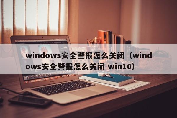 windows安全警报怎么关闭（windows安全警报怎么关闭 win10）