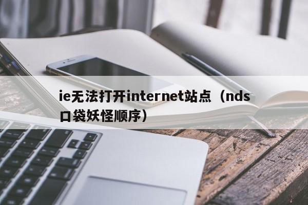 ie无法打开internet站点（nds口袋妖怪顺序）