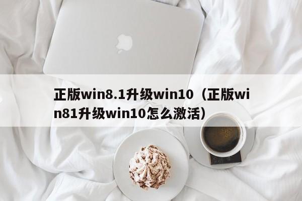 正版win8.1升级win10（正版win81升级win10怎么激活）