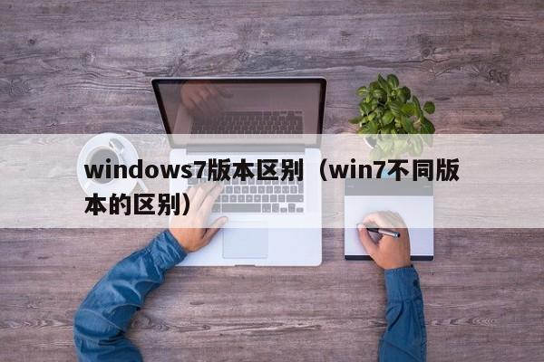 windows7版本区别（win7不同版本的区别）