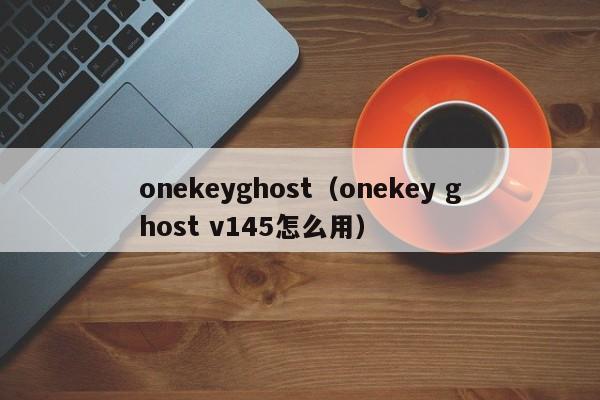 onekeyghost（onekey ghost v145怎么用）