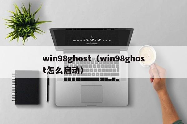 win98ghost（win98ghost怎么启动）