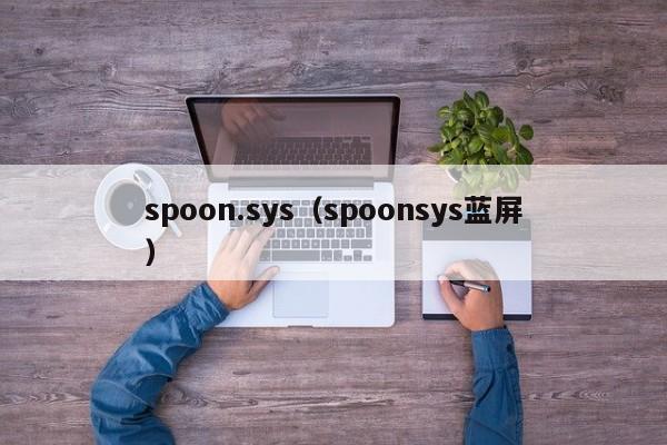 spoon.sys（spoonsys蓝屏）