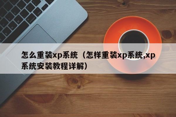 怎么重装xp系统（怎样重装xp系统,xp系统安装教程详解）