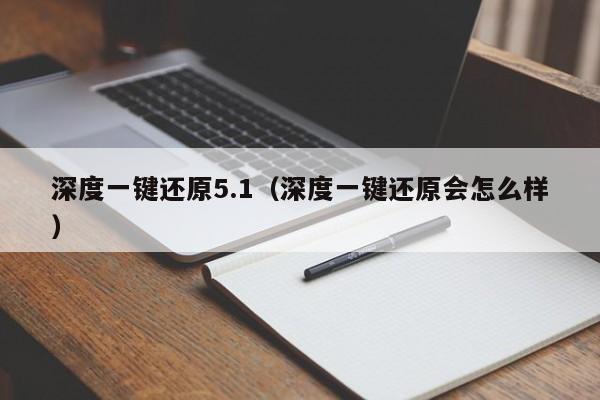 深度一键还原5.1（深度一键还原会怎么样）