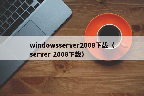 windowsserver2008下载（server 2008下载）