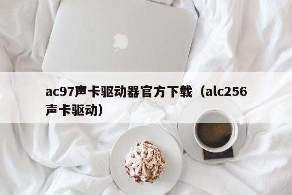 ac97声卡驱动器官方下载（alc256声卡驱动）