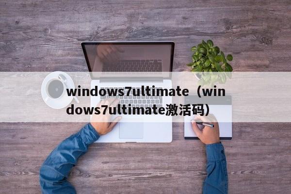 windows7ultimate（windows7ultimate激活码）