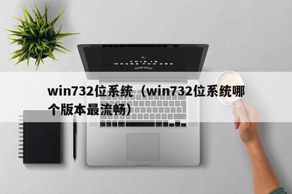 win732位系统（win732位系统哪个版本最流畅）