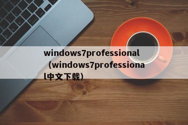 windows7professional（windows7professional中文下载）