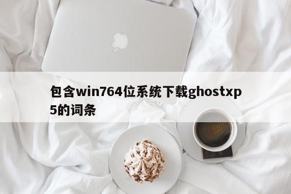 包含win764位系统下载ghostxp5的词条