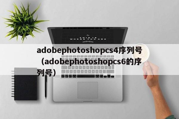 adobephotoshopcs4序列号（adobephotoshopcs6的序列号）