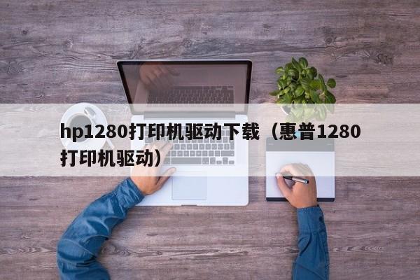 hp1280打印机驱动下载（惠普1280打印机驱动）