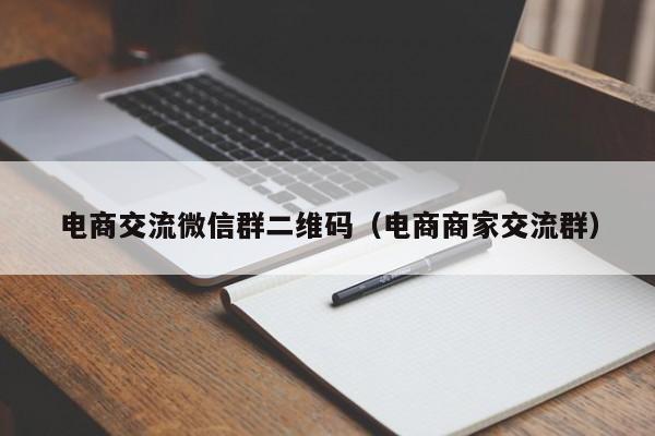 电商交流微信群二维码（电商商家交流群）