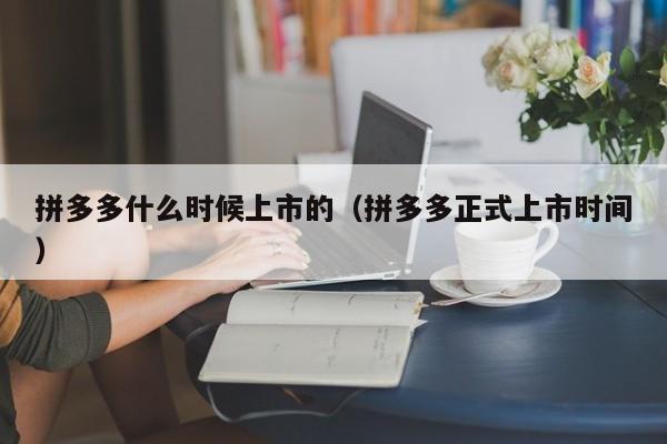 拼多多什么时候上市的（拼多多正式上市时间）