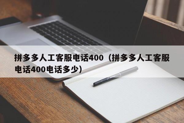 拼多多人工客服电话400（拼多多人工客服电话400电话多少）