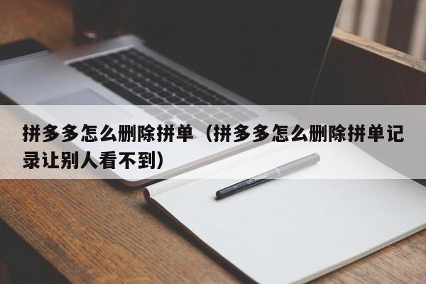 拼多多怎么删除拼单（拼多多怎么删除拼单记录让别人看不到）