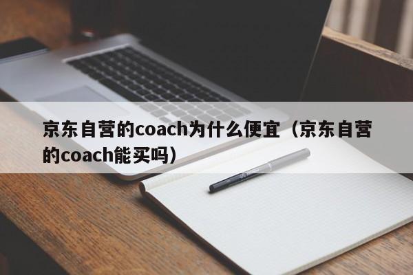 京东自营的coach为什么便宜（京东自营的coach能买吗）