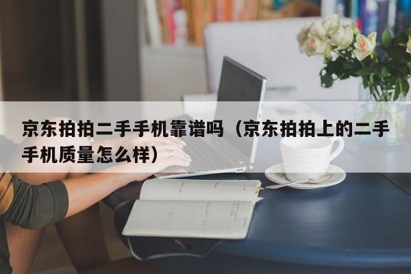 京东拍拍二手手机靠谱吗（京东拍拍上的二手手机质量怎么样）