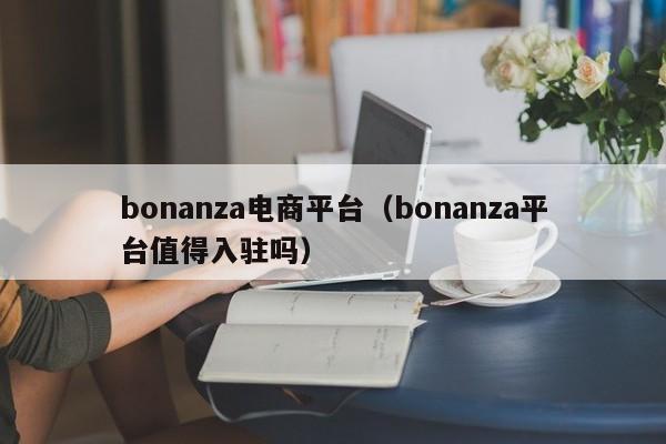 bonanza电商平台（bonanza平台值得入驻吗）