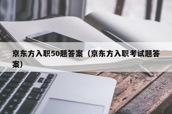 京东方入职50题答案（京东方入职考试题答案）