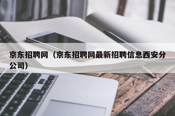 京东招聘网（京东招聘网最新招聘信息西安分公司）