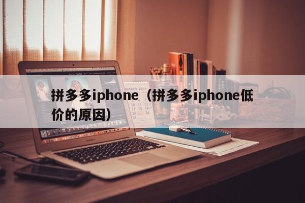 拼多多iphone（拼多多iphone低价的原因）