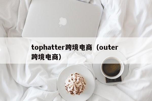 tophatter跨境电商（outer 跨境电商）