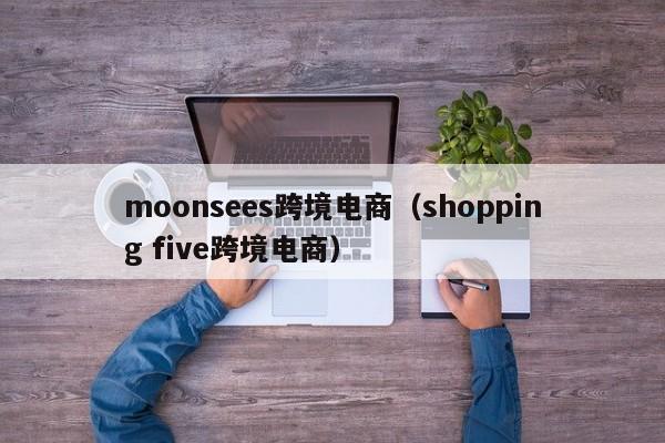 moonsees跨境电商（shopping five跨境电商）