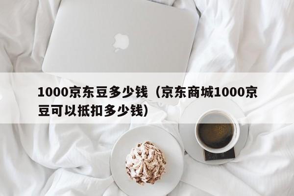 1000京东豆多少钱（京东商城1000京豆可以抵扣多少钱）