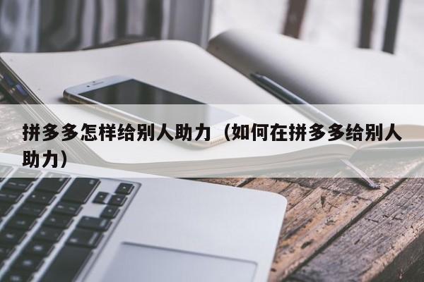 拼多多怎样给别人助力（如何在拼多多给别人助力）