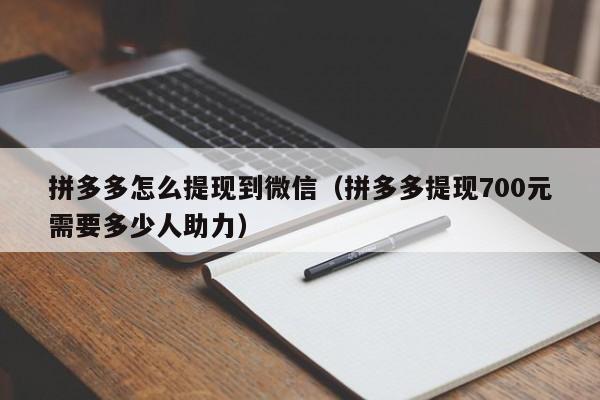 拼多多怎么提现到微信（拼多多提现700元需要多少人助力）