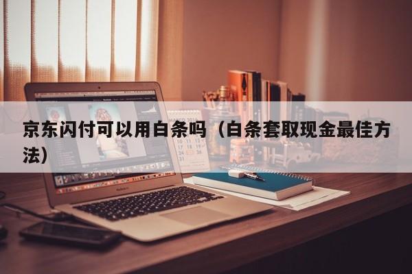 京东闪付可以用白条吗（白条套取现金最佳方法）