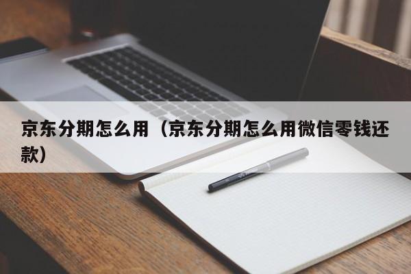 京东分期怎么用（京东分期怎么用微信零钱还款）