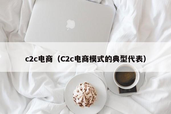 c2c电商（C2c电商模式的典型代表）