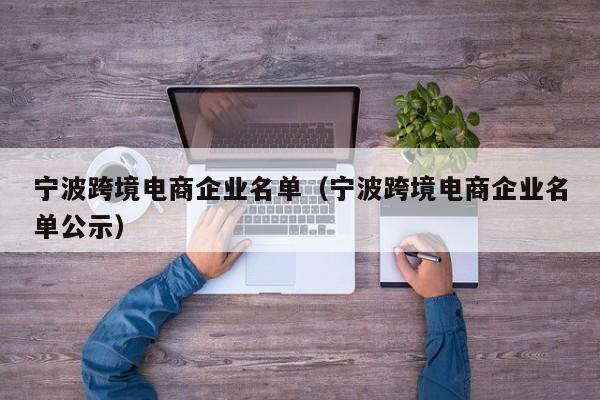 宁波跨境电商企业名单（宁波跨境电商企业名单公示）