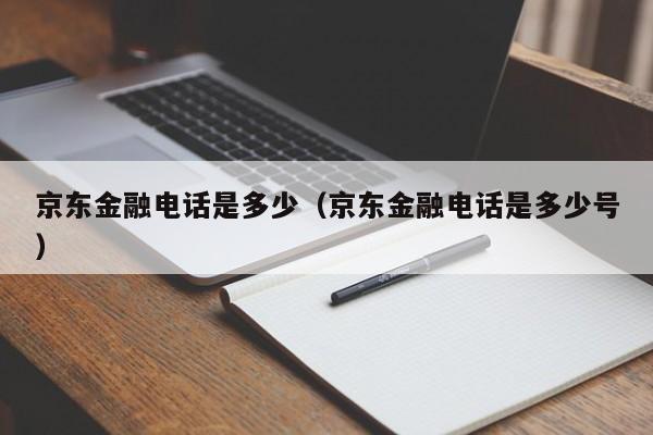 京东金融电话是多少（京东金融电话是多少号）