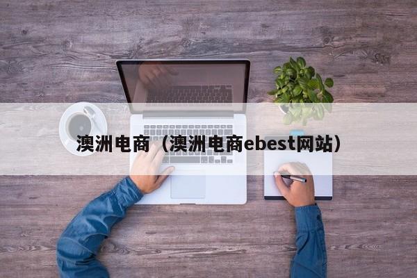 澳洲电商（澳洲电商ebest网站）