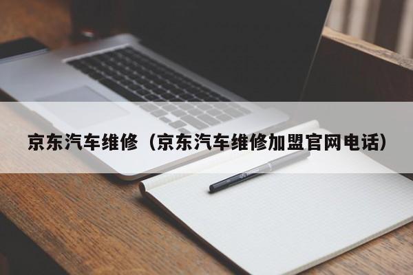 京东汽车维修（京东汽车维修加盟官网电话）