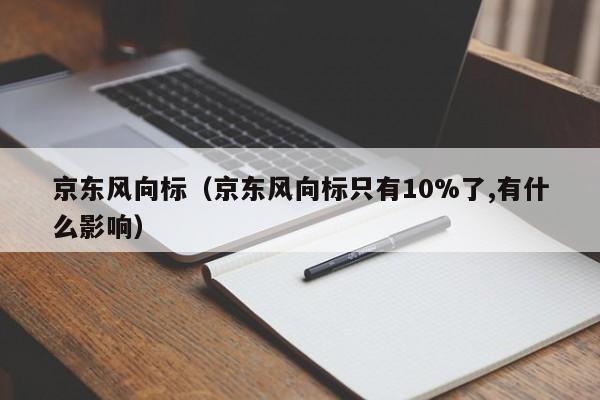 京东风向标（京东风向标只有10%了,有什么影响）