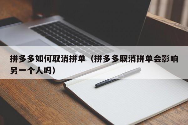 拼多多如何取消拼单（拼多多取消拼单会影响另一个人吗）