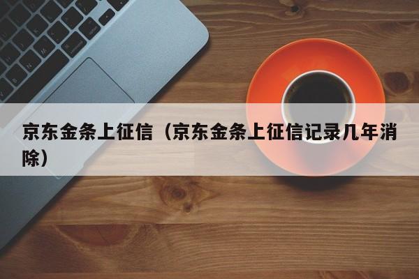 京东金条上征信（京东金条上征信记录几年消除）