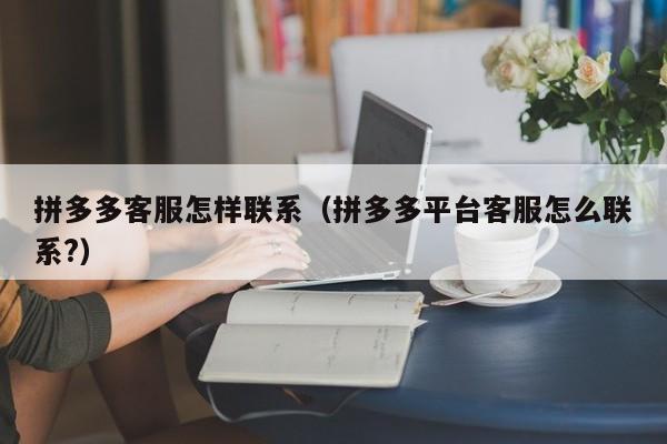 拼多多客服怎样联系（拼多多平台客服怎么联系?）